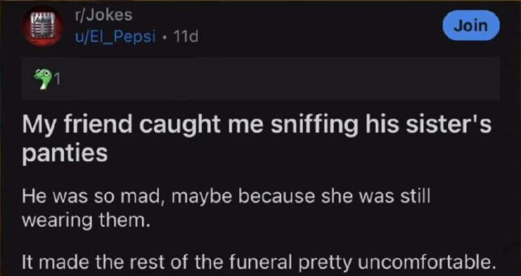 You ever get caught sniffing your friend’s sister’s panties… at her funeral? Talk about awkward! #funeral #wtf #jokes.