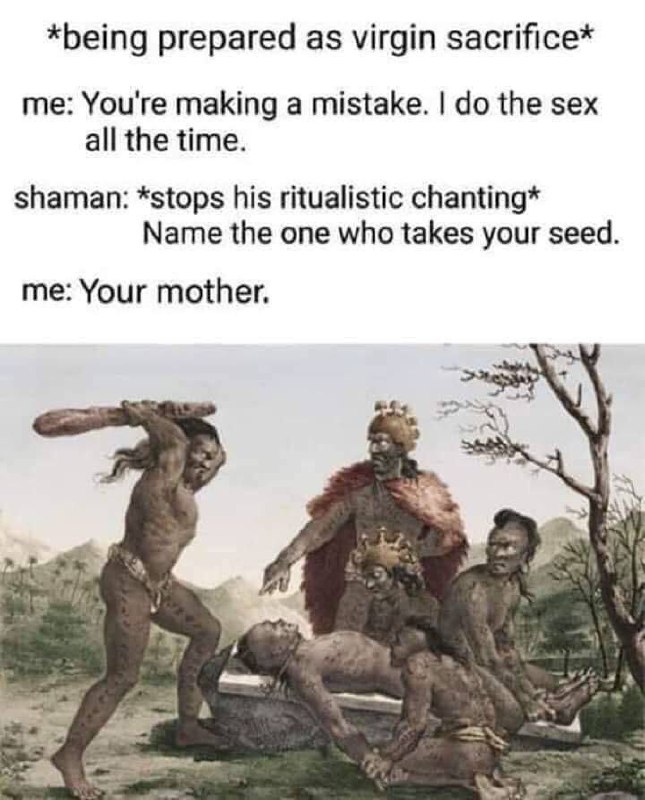 Old painting of tribal ritual, shaman asks who takes your seed—guy responds "your mother." #savage #memes.