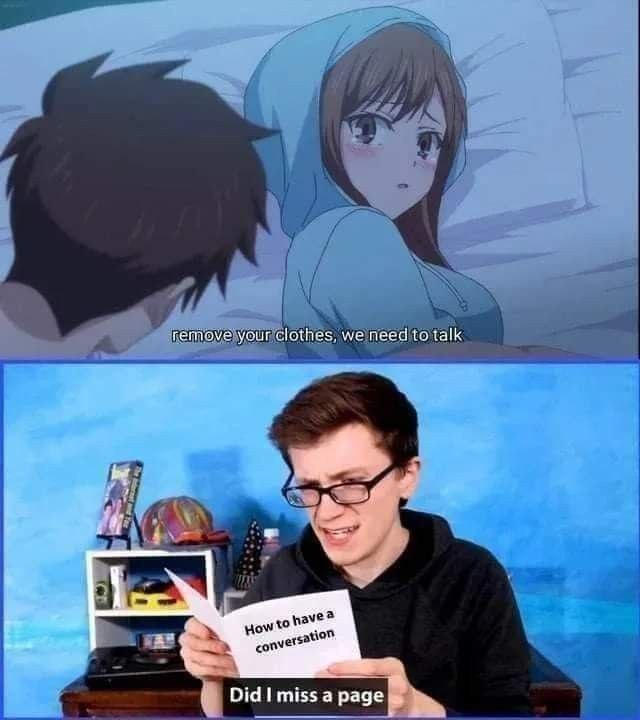She says “remove your clothes, we need to talk.” You: *checks "How to have a conversation"* “Did I miss a page.” #help #anime #meme.