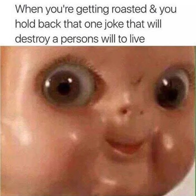 When you're getting roasted & you hold back that one joke that will destroy a person's will to live. #savage #roastmode.
