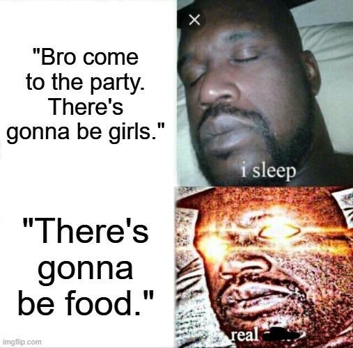 Bro come to the party. There's gonna be girls." *snooze* "There's gonna be food." *instantly awake* #priorities #foodie.