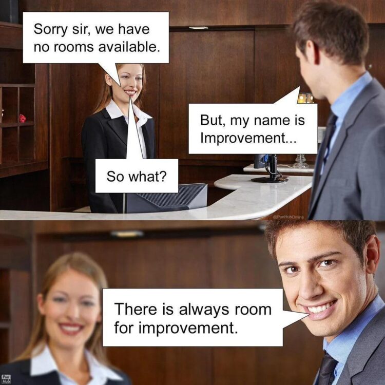 You show up at a hotel and they say no rooms left, but your name’s Improvement. There’s always room for Improvement! #facts.