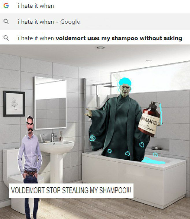 You Google "i hate it when voldemort uses my shampoo without asking" and now you’re yelling, “VOLDEMORT STOP STEALING MY SHAMPOO!!!” #meme #LOL.