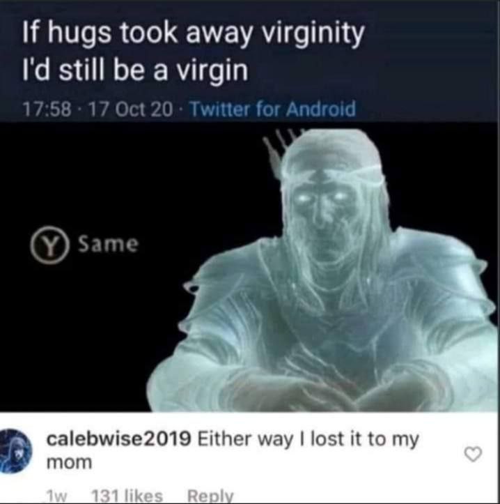 If hugs took away virginity I'd still be a virgin." Y Same. Someone: "Either way I lost it to my mom." #awkward #meme.