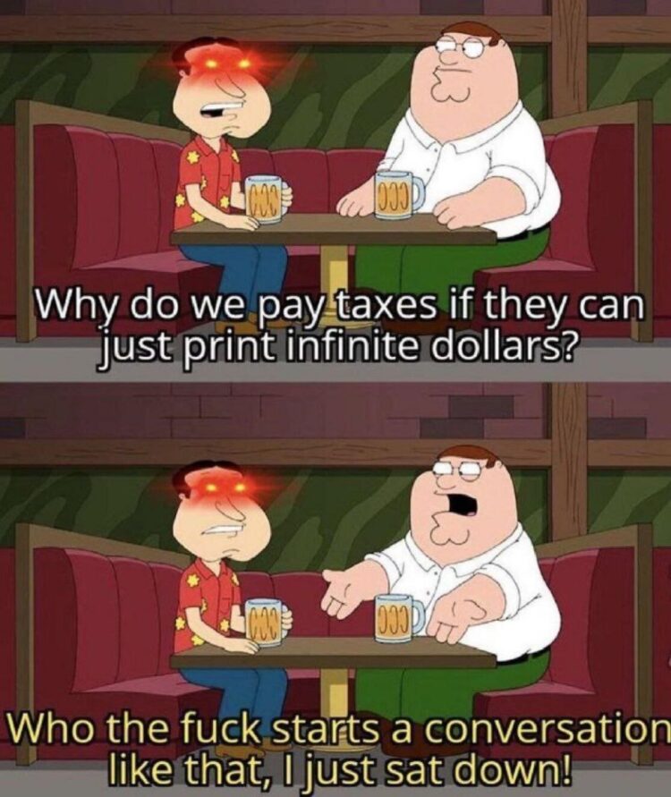 Why do we pay taxes if they can just print infinite dollars? Who the fuck starts a conversation like that? #taxes #mindblown.