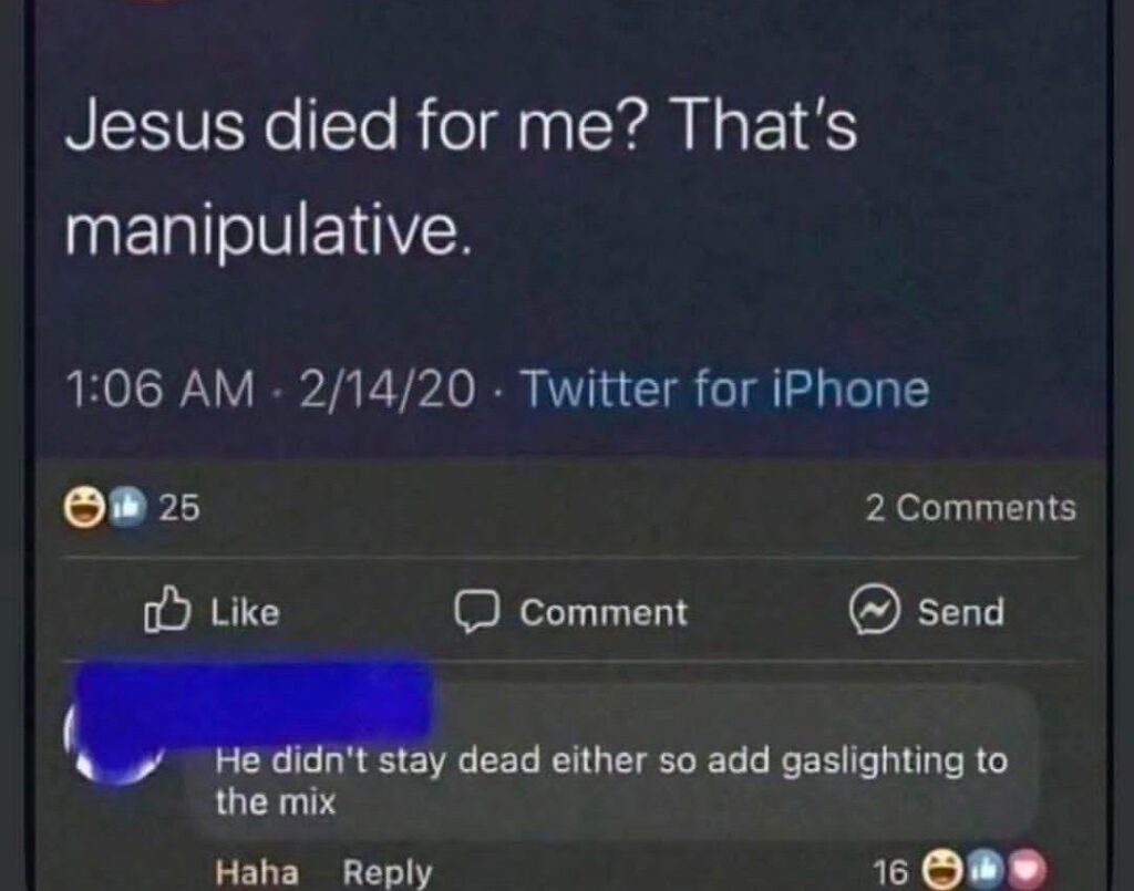 Jesus died for me? That’s manipulative. Reply: He didn’t stay dead either so add gaslighting to the mix. #savage #darkhumor.