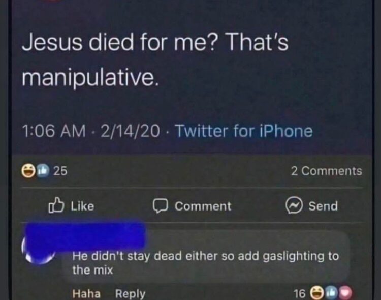 Jesus died for me? That’s manipulative. Reply: He didn’t stay dead either so add gaslighting to the mix. #savage #darkhumor.