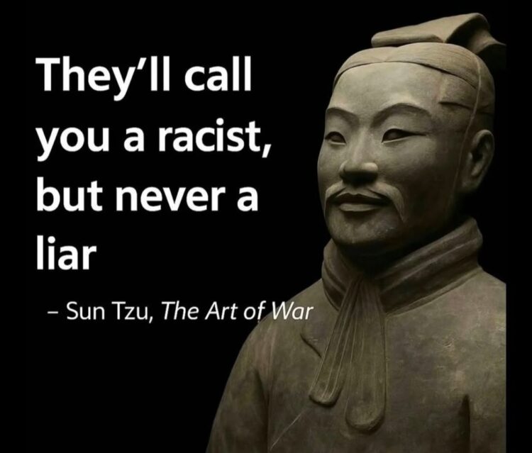 They’ll call you a racist, but never a liar – Sun Tzu, The Art of War. When in doubt, quote classics. #memes #SunTzu #truth.