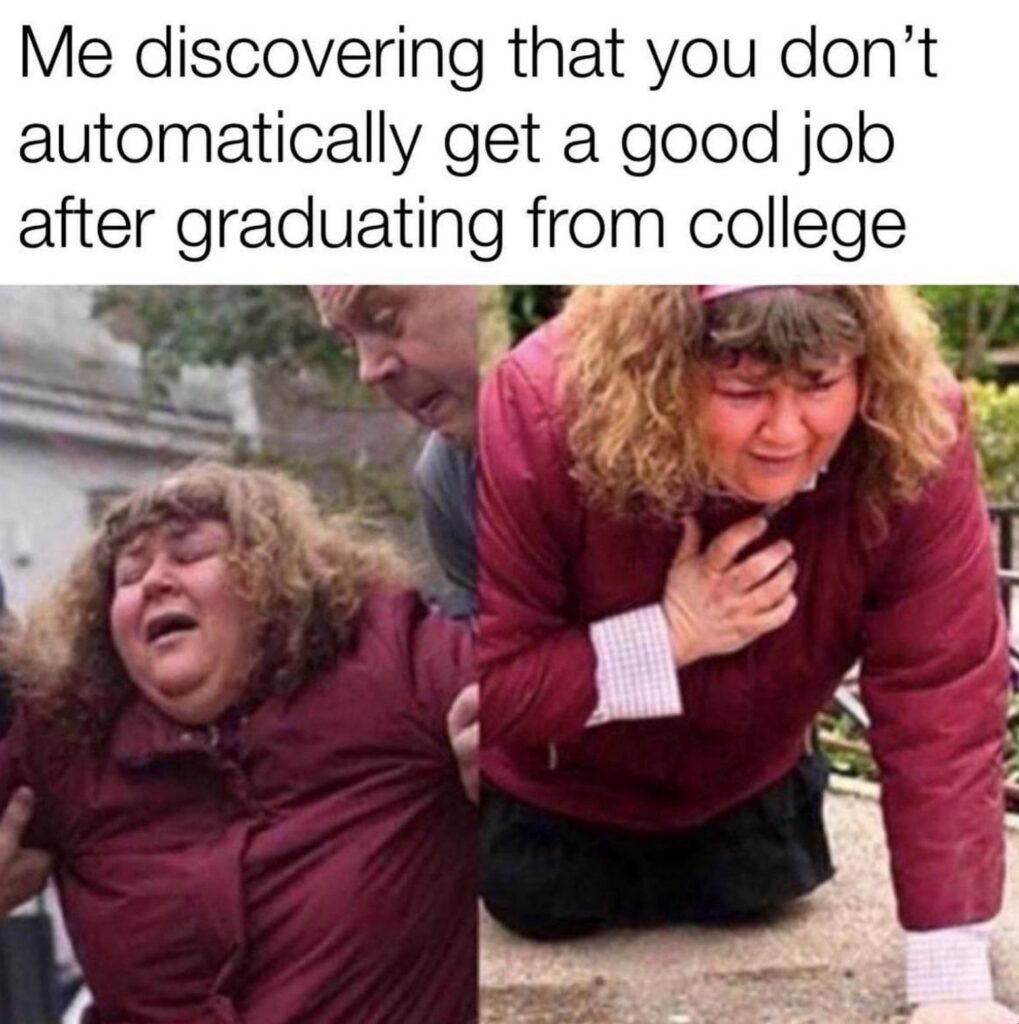 Me discovering that you don’t automatically get a good job after graduating from college. Welcome to adulting! #college #realworld.