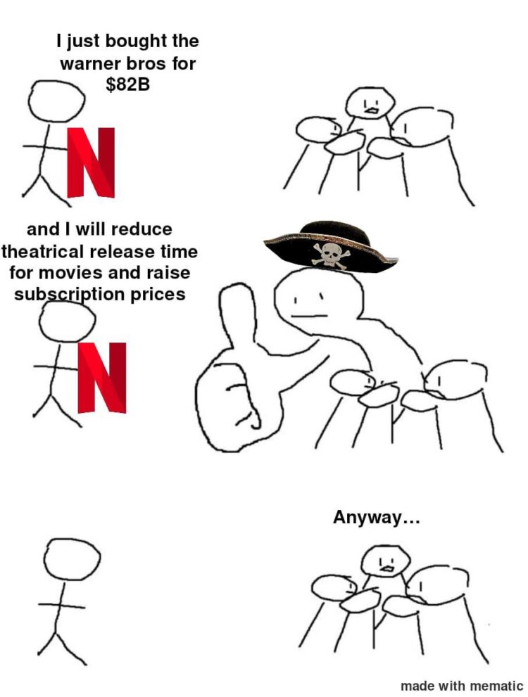 Netflix buys Warner Bros for $82B, shortens theatrical windows, hikes prices. Pirate: 👍 "Anyway..." #meme #piracy #streamingwars.