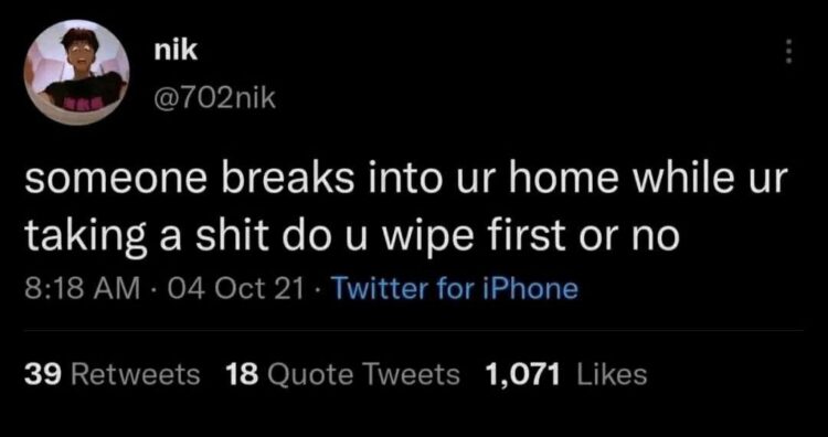 Someone breaks into ur home while ur taking a shit do u wipe first or no 😂 39 RTs, 18 QTs, 1,071 likes #dilemma #toiletthoughts.
