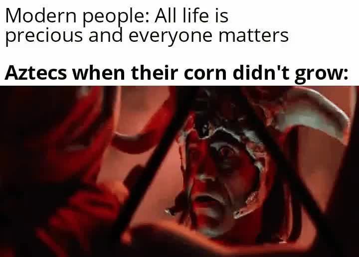 Modern people: All life is precious and everyone matters. Aztecs when their corn didn't grow: #Priorities #ThrowbackThursday.