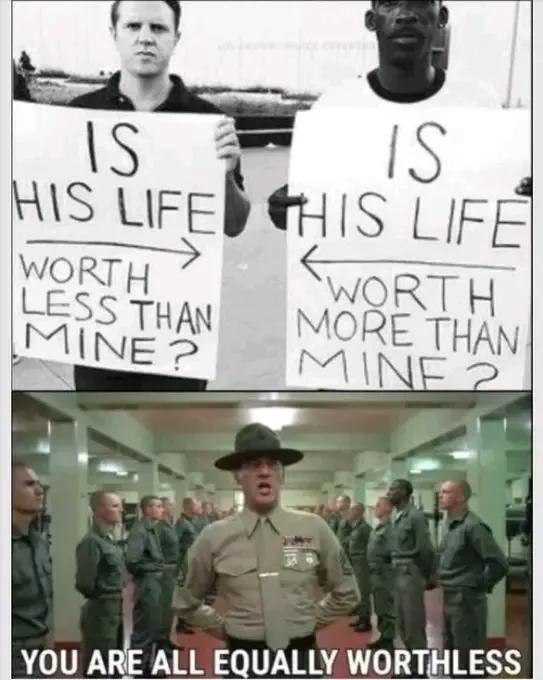 Is his life worth less than mine? Is his life worth more than mine? You are all equally worthless. #truth #equality #meme.