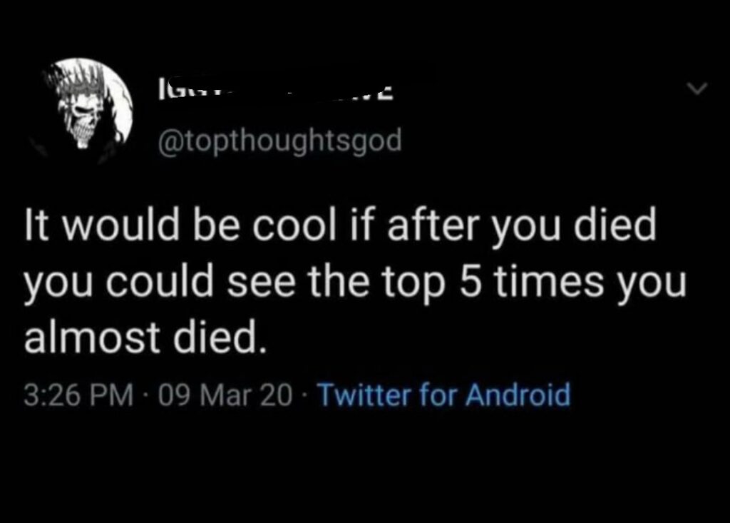 Ever wish you could binge-watch your own near-misses afterlife edition? “Top 5 times you almost died” leaderboard please 😂 #wishlist.