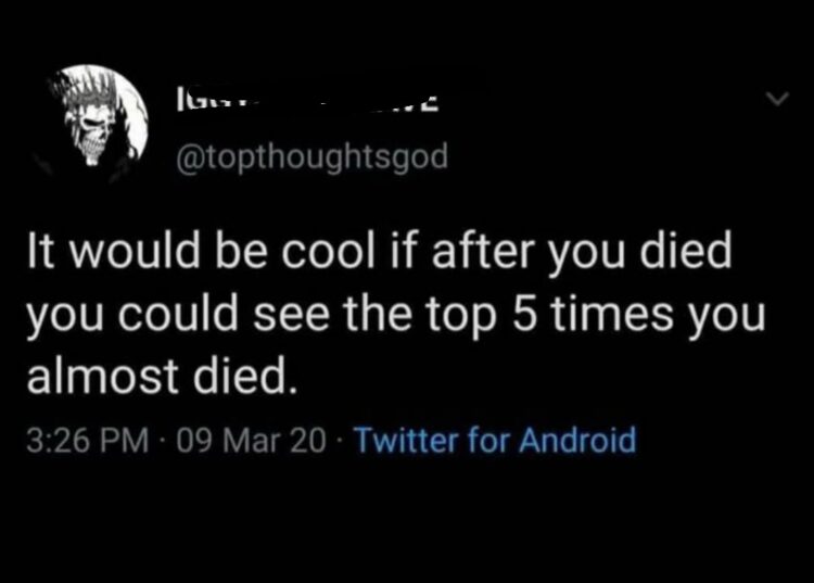 Ever wish you could binge-watch your own near-misses afterlife edition? “Top 5 times you almost died” leaderboard please 😂 #wishlist.