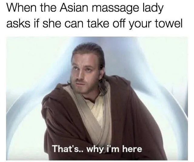When the Asian massage lady asks if she can take off your towel: "That’s.. why I’m here." #StarWars #meme #truth.