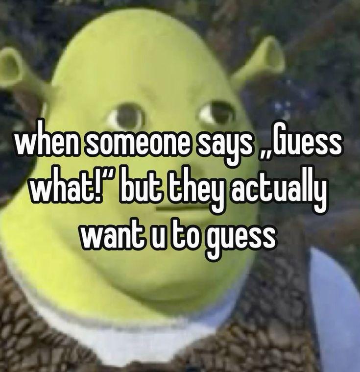 When someone says "Guess what!" but they actually want u to guess. Just tell me already 😂 #meme #awkward #Shrek.
