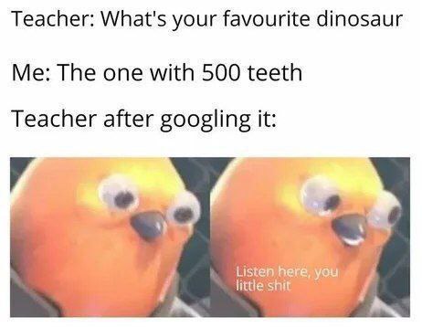 When your teacher Googles “dinosaur with 500 teeth” and gives you that look: “Listen here, you little shit.” #dino #memes.