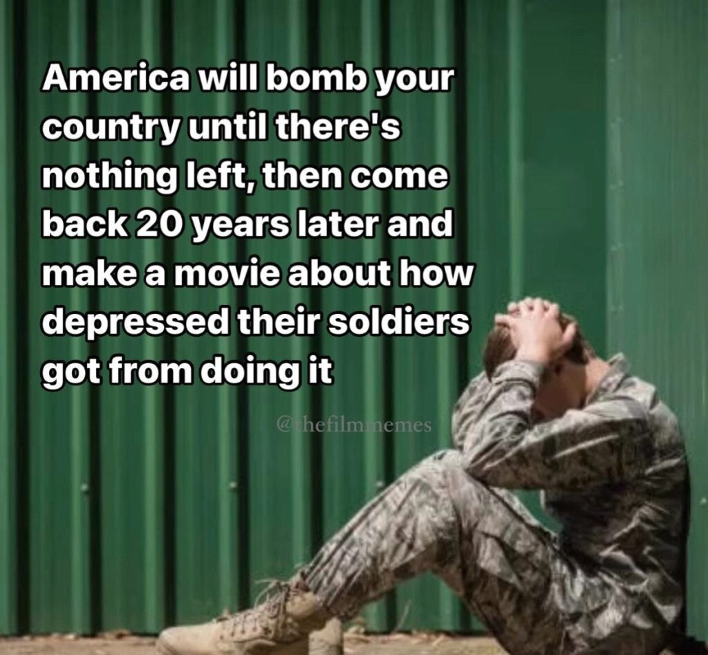 America will bomb your country to dust, then come back 20 years later and make a movie about their sad soldiers. #facts #darkhumor.