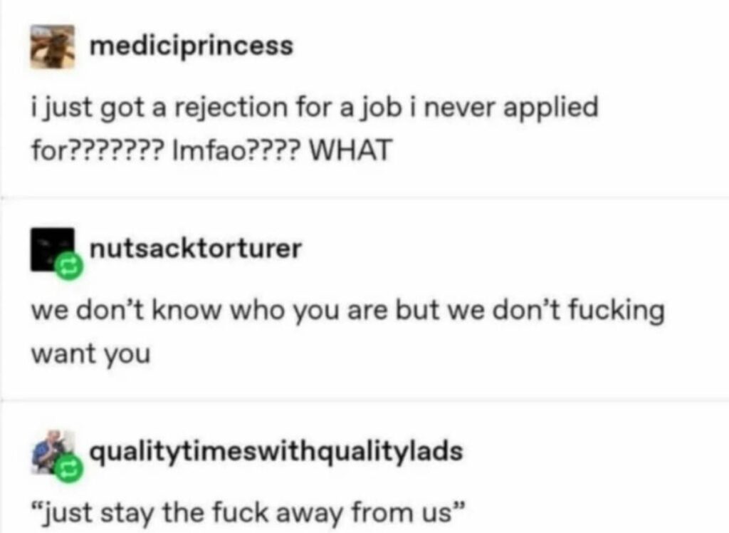 When you get rejected from a job you never applied to. "We don’t fucking want you." "Just stay the fuck away." #fail.