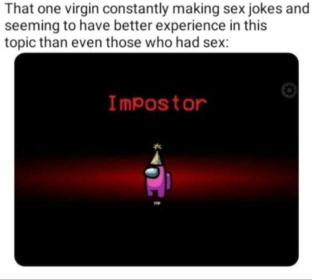You know that one virgin constantly making sex jokes... Among us, there's always an impostor! #Sus #AmongUs #Meme.