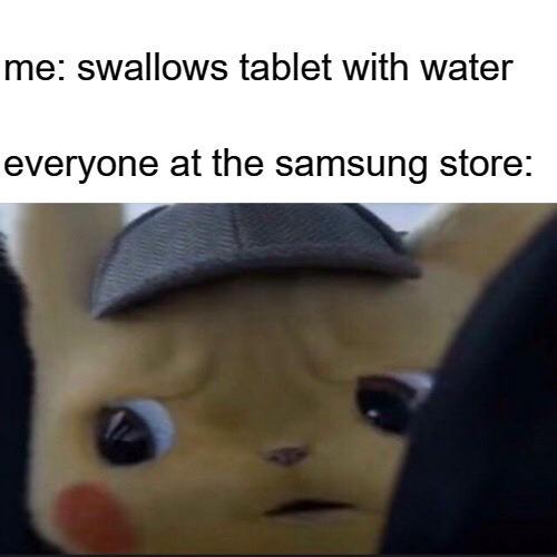 Me: swallows tablet with water. everyone at the samsung store:. Every time 😂 #meme #fail.