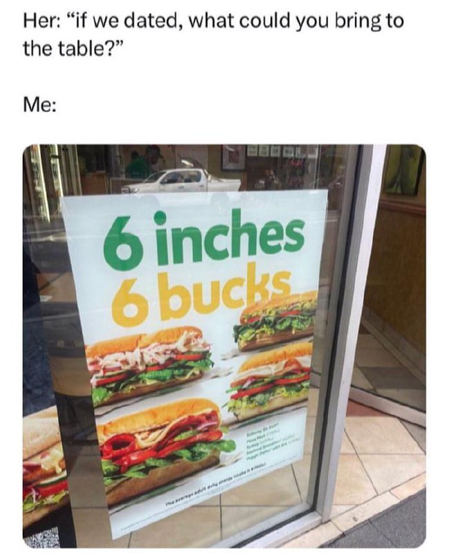 Her: "if we dated, what could you bring to the table?" Me: 6 inches 6 bucks. #foodie #savage #dating.