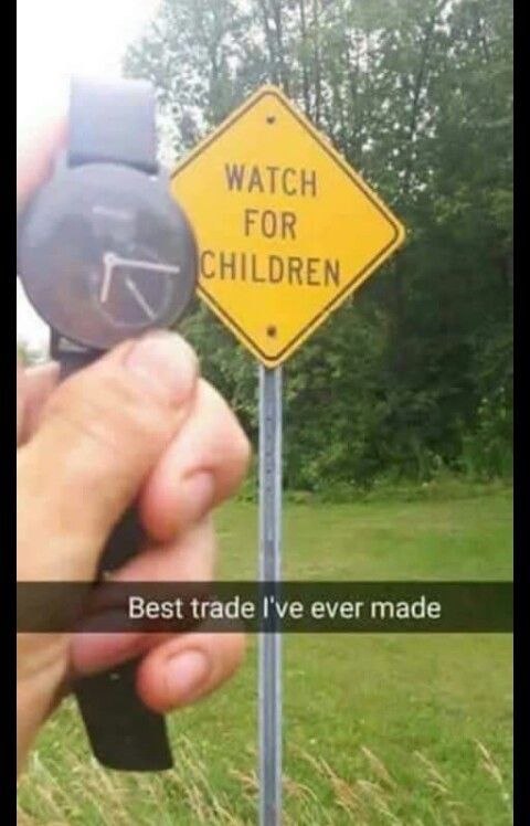 You’re holding up a wristwatch in front of a WATCH FOR CHILDREN sign. Best trade I’ve ever made. #meme #pun.