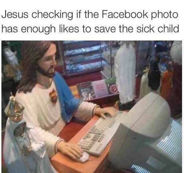When you tag Jesus to boost those sick child posts: "Jesus checking if the Facebook photo has enough likes to save the sick child." #savior.