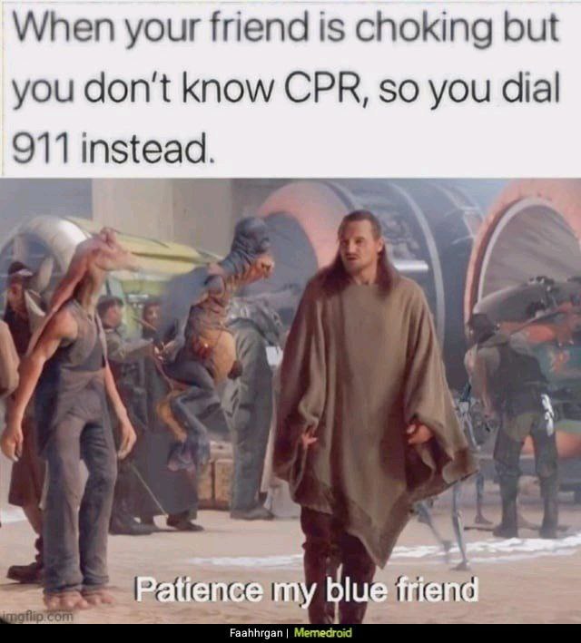 You know that moment when your friend is choking but you don't know CPR so you dial 911 instead Patience my blue friend #relatable.