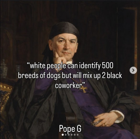You can name 500 dog breeds but confuse your 2 Black coworkers. Priorities! “white people can identify 500 breeds of dogs but will mix up 2 black coworker” — Pope G. #facts #awkward.