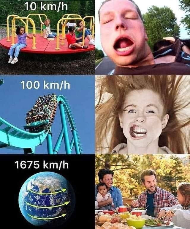 When you lose your mind at 10 km/h on a park ride but chill on Earth spinning at 1675 km/h. Priorities, amirite? #speed.