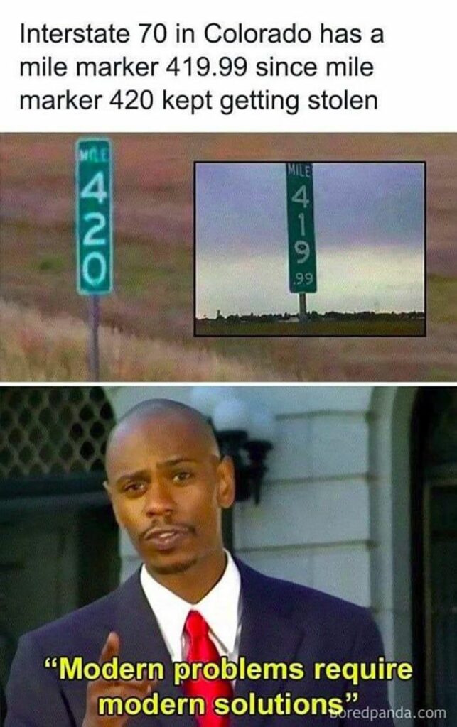 When they gotta keep that mile marker sign from being stolen, so you get "419.99" instead of "420." Modern problems require modern solutions. #meme.