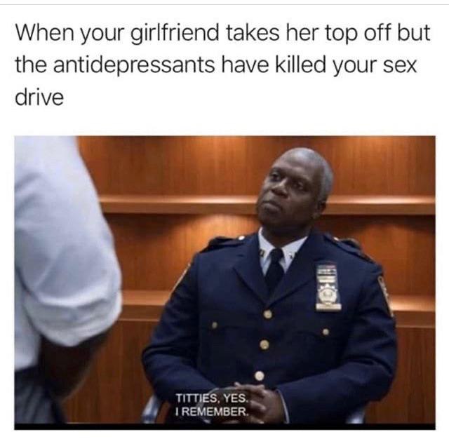 When your girlfriend takes her top off but the antidepressants have killed your sex drive. TITTIES. YES. I REMEMBER. #mood #pain.