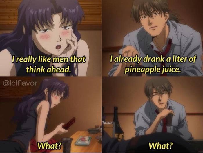 She: I like men who think ahead. Me: I drank a liter of pineapple juice Her: What? Me: What? #anime #awkward #lifetips.