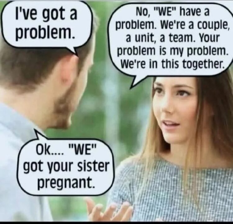 When you say "we're a team" and suddenly, WE'RE in trouble: "Ok… 'WE' got your sister pregnant." #relationshipgoals #oops.