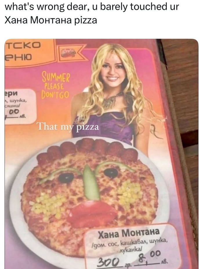 What's wrong dear, u barely touched ur Хана Монтана pizza. SUMMER PLEASE DON'T GO #summer #memes.