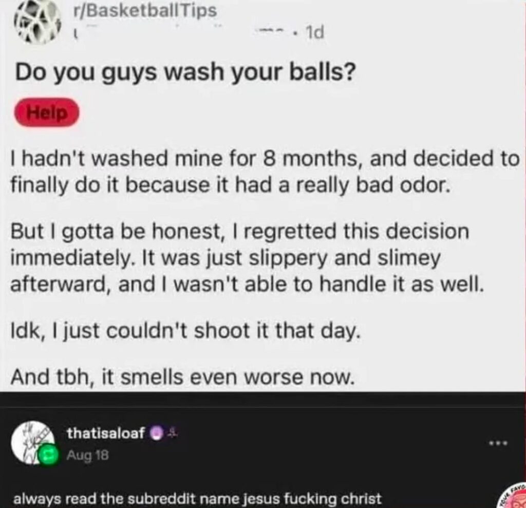 When the convo about washing basketballs gets way too spicy and someone hits you with "bro check the subreddit name" #relatable.
