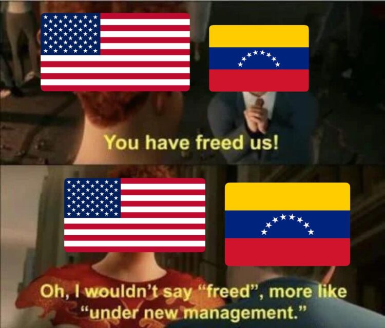 You have freed us!" "I wouldn't say 'freed,' more like 'under new management.'" #meme #USA #Venezuela.