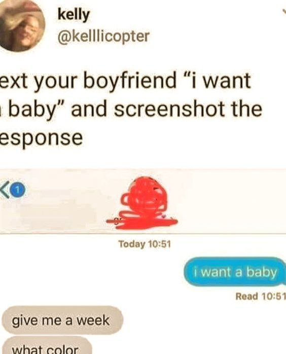 Text your boyfriend "I want a baby" and screenshot the response. Him: "give me a week" "what color." #couplegoals #savage.