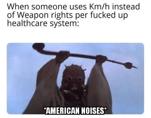 When someone uses Km/h instead of Weapon rights per fucked up healthcare system: *AMERICAN NOISES* #America #StarWars #lol.