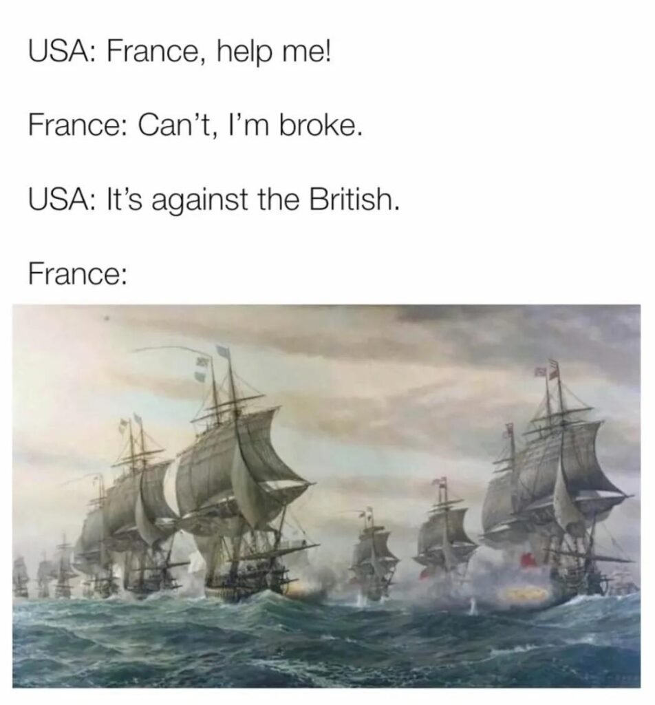 USA: France, help me! France: Can’t, I’m broke. USA: It’s against the British. France: #History #InstantRegret #Meme.