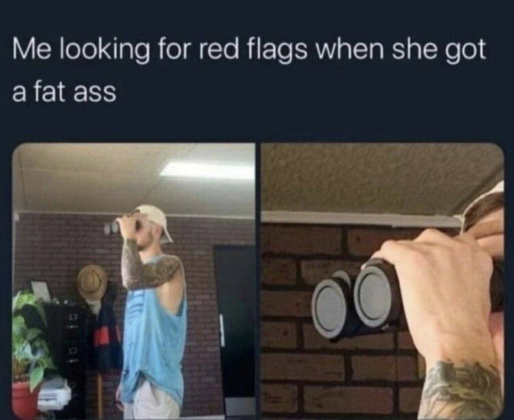 When you're looking for red flags but she got a fat ass. Tattooed guy with binoculars game strong #relatable #memes.