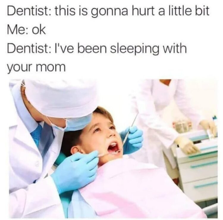Dentist: this is gonna hurt a little bit. Me: ok. Dentist: I’ve been sleeping with your mom. #awkward #savage #dentist.