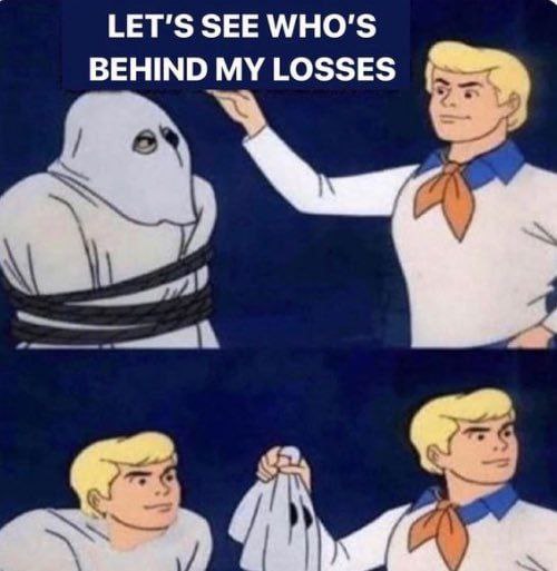 When you try to find out who's responsible for your losses and it's just...you. "LET'S SEE WHO'S BEHIND MY LOSSES." #mood #fail.