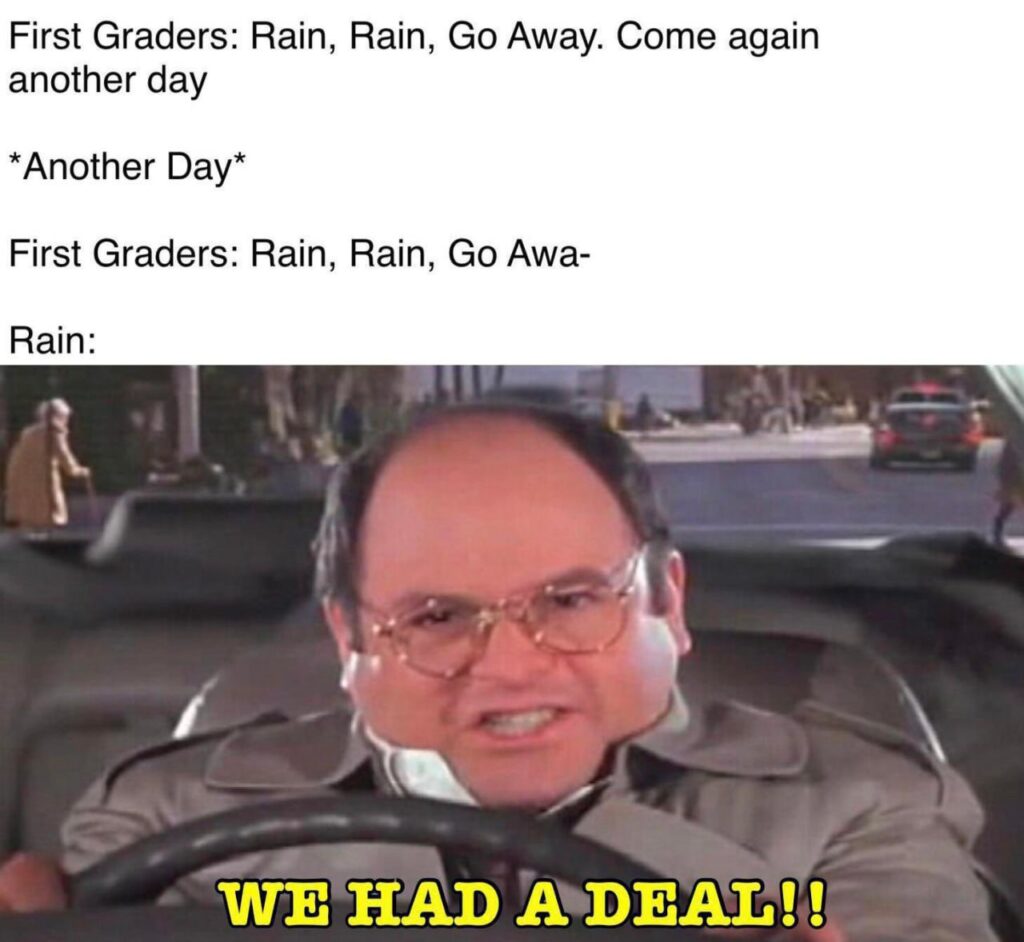 When you’re in first grade, sing "Rain, Rain, Go Away" and it still rains: WE HAD A DEAL!! #Seinfeld #fail.