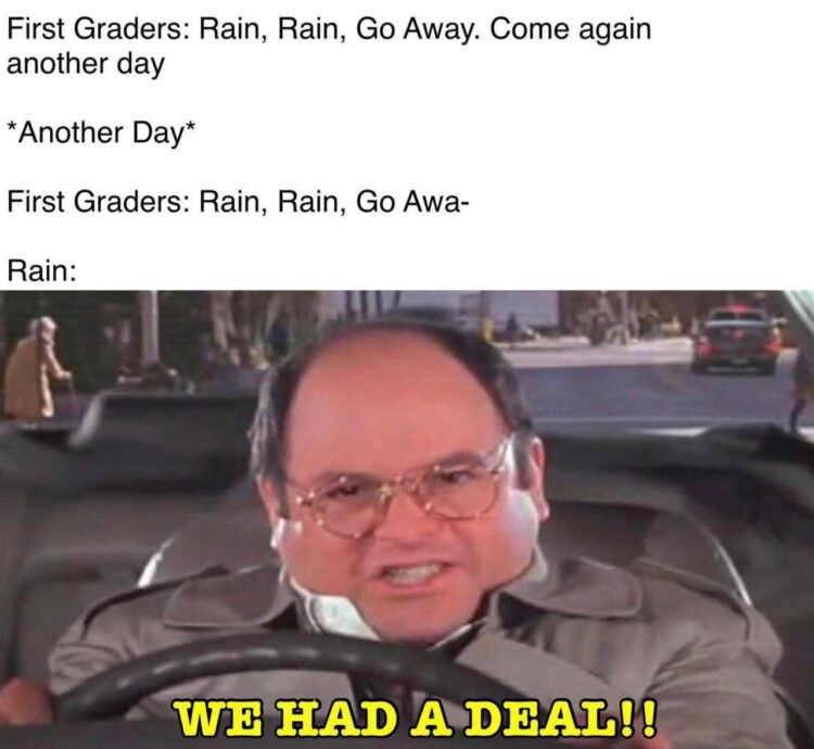 When you’re in first grade, sing "Rain, Rain, Go Away" and it still rains: WE HAD A DEAL!! #Seinfeld #fail.