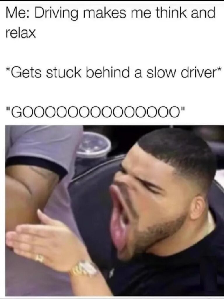 You: Driving makes me think and relax. *Gets stuck behind a slow driver* "GOOOOOOOOOOOO" #driving #LOL #mood.