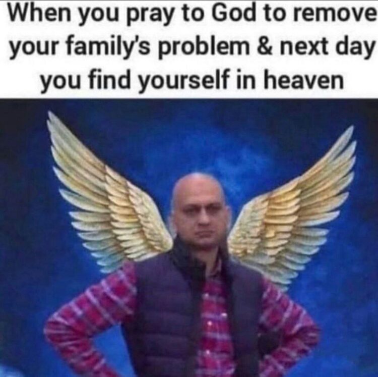 When you pray to God to remove your family’s problem & next day you find yourself in heaven. Careful what you wish for! #MondayMood #lol.