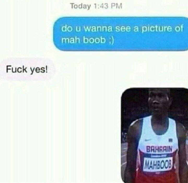 When someone texts do u wanna see a pic of mah boob ;) and you say Fuck yes! then they send a pic of an athlete named MAHBOOB #meme.
